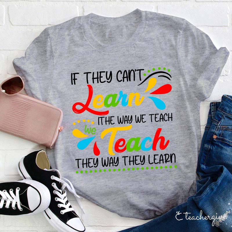 If They Can't Learn The Way We Teach We Teach The Way They Learn Teacher T-Shirt