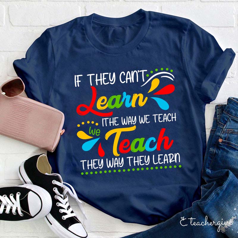 If They Can't Learn The Way We Teach We Teach The Way They Learn Teacher T-Shirt