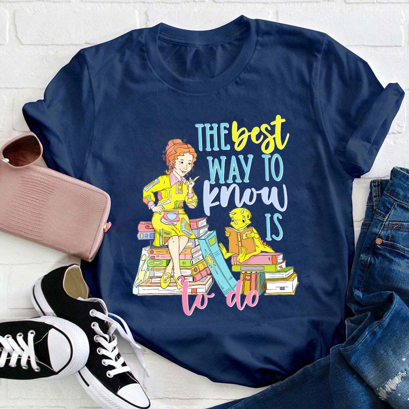The Best Way To Know Is To Do Teacher T-Shirt