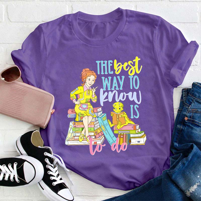 The Best Way To Know Is To Do Teacher T-Shirt
