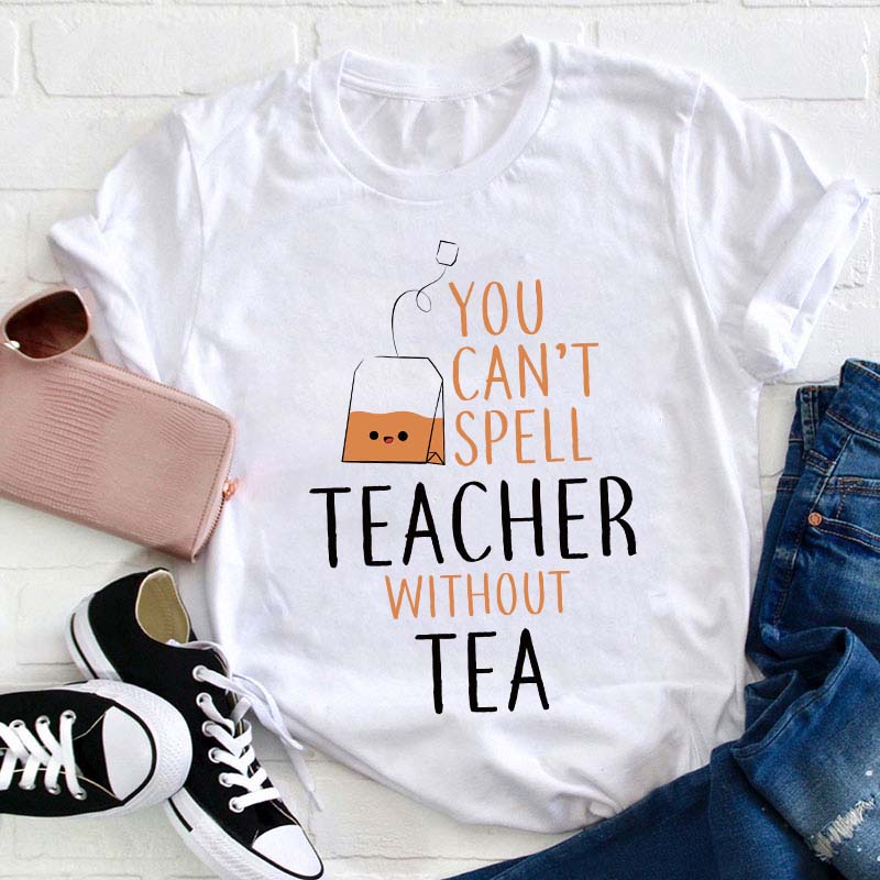 You Can't Spell Teacher Without Tea T-Shirt