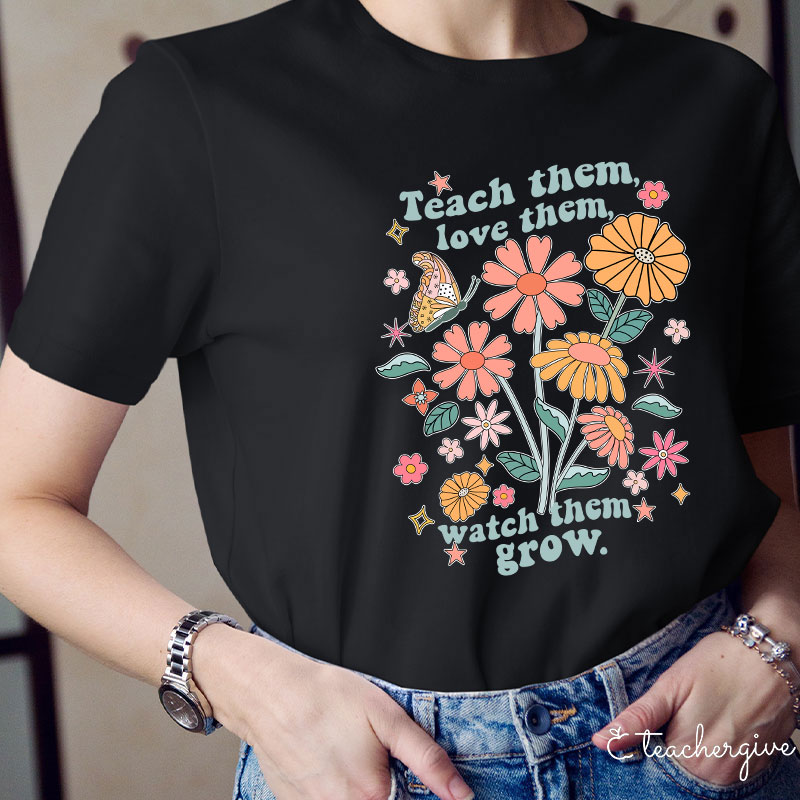 Teach Them Love Them Watch Them Grow Flower Teacher T-Shirt