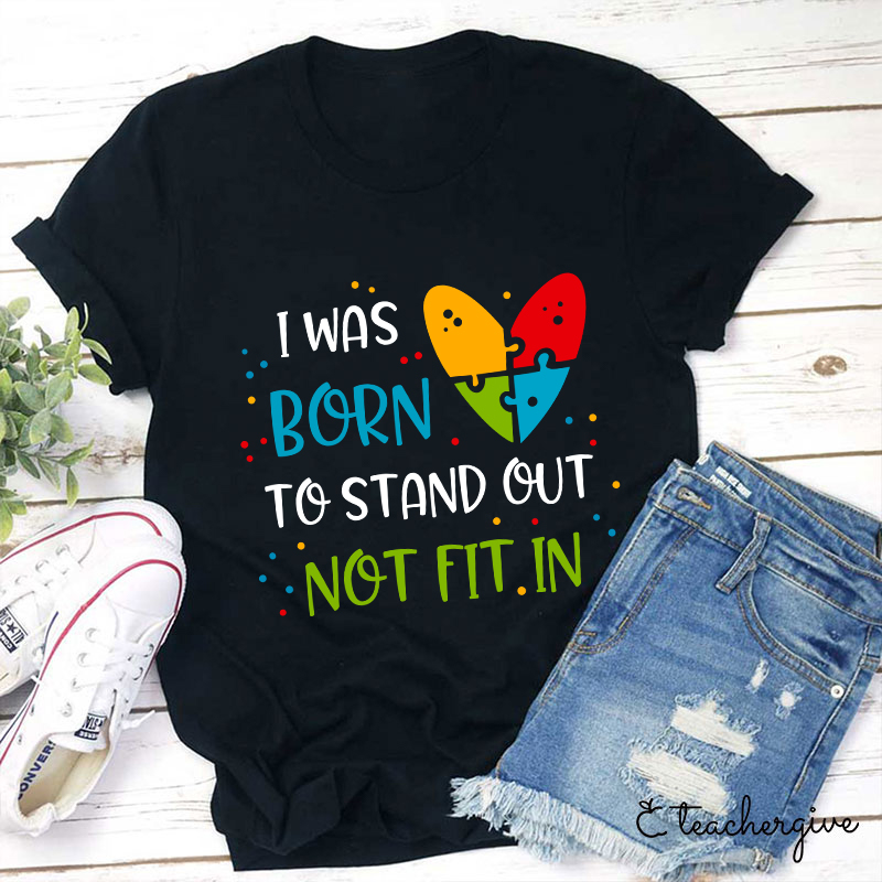 I Was Born To Stand Out Not Fit In Teacher T-Shirt