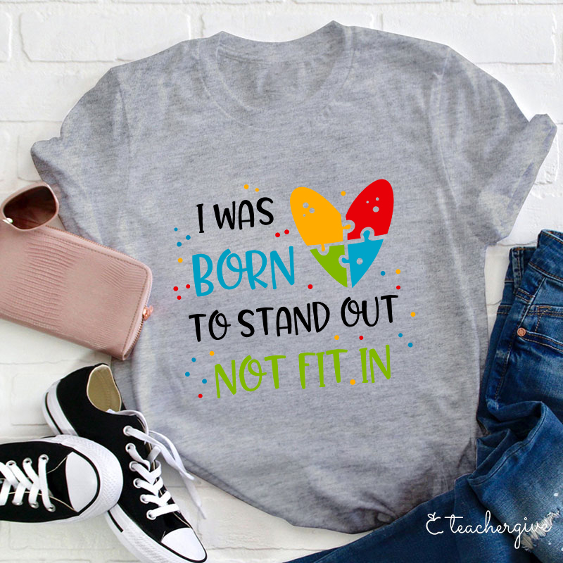 I Was Born To Stand Out Not Fit In Teacher T-Shirt