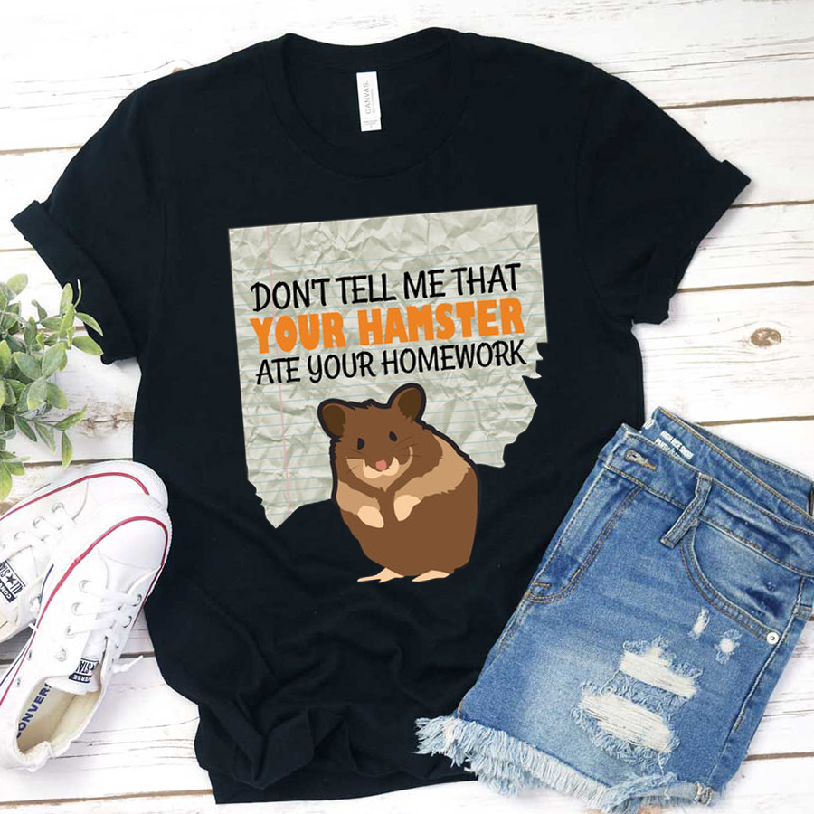 Don't Tell Me That Your Hamster Ate Your Homework T-Shirt