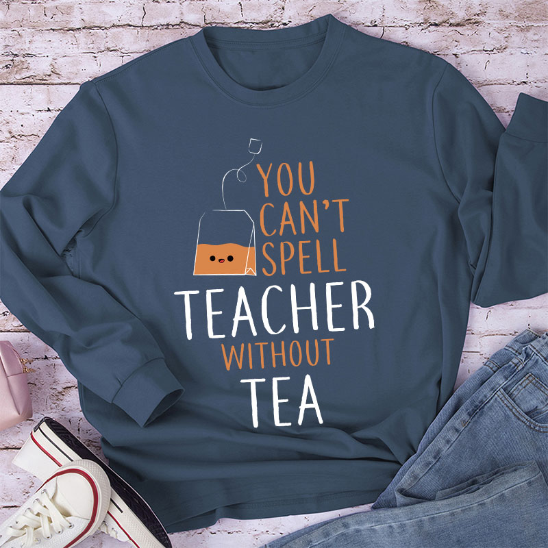 You Can't Spell Teacher Without Tea Long Sleeve T-Shirt