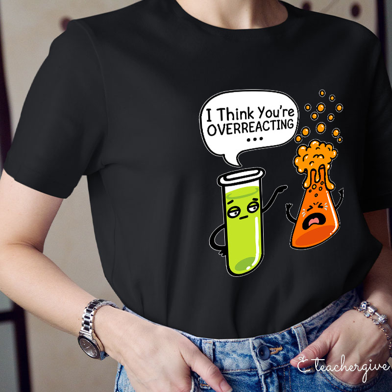 I Think You're Overreacting Teacher T-Shirt