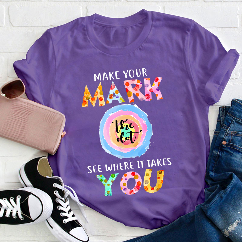 Make Your Mark The Dot See Where It Takes You Teacher T-Shirt