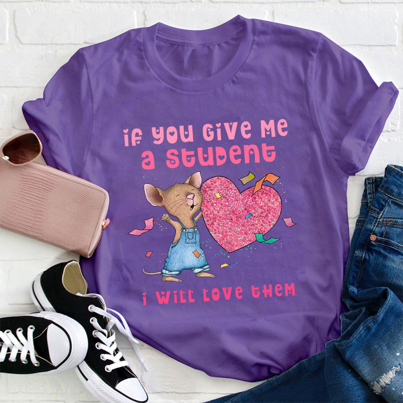 If You Give Me A Student I Will Love Them Teacher T-Shirt