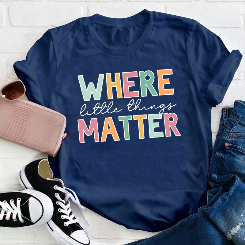 Where Little Things Matter Teacher T-Shirt