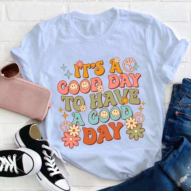 It's A Good Day To Have A Good Day Teacher T-Shirt