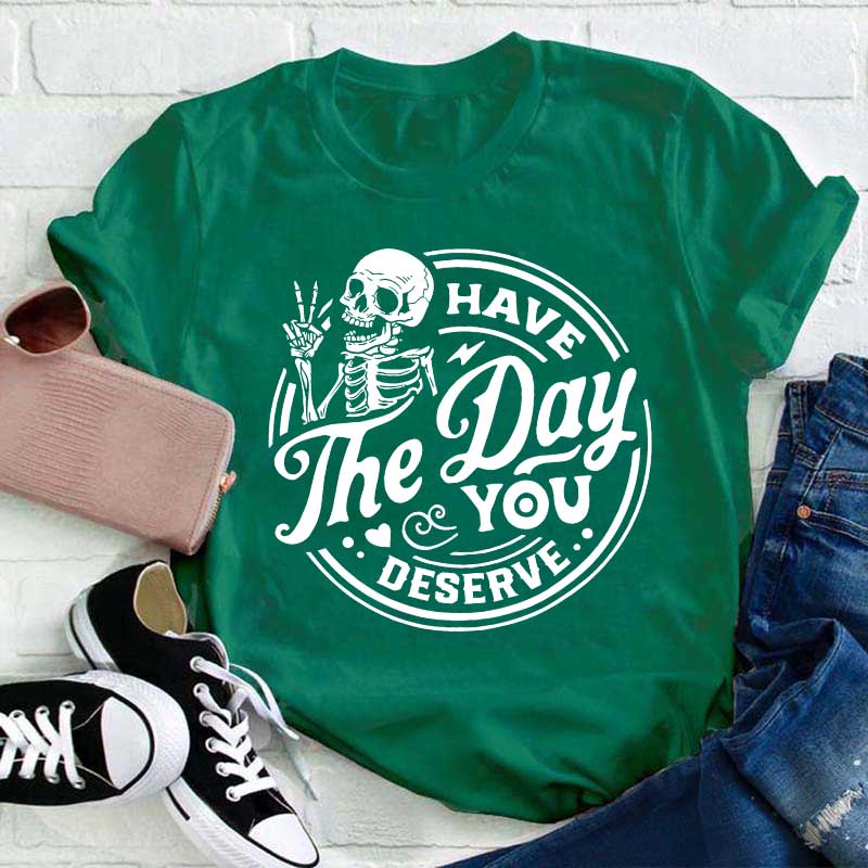 Have The Day You Deserve Teacher T-Shirt