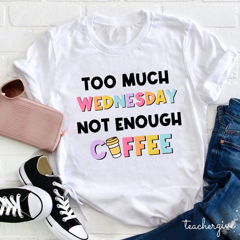 Too Much Wednesday Not Enough Coffee Teacher T-Shirt