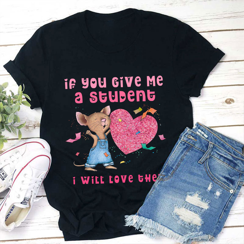 If You Give Me A Student I Will Love Them Teacher T-Shirt