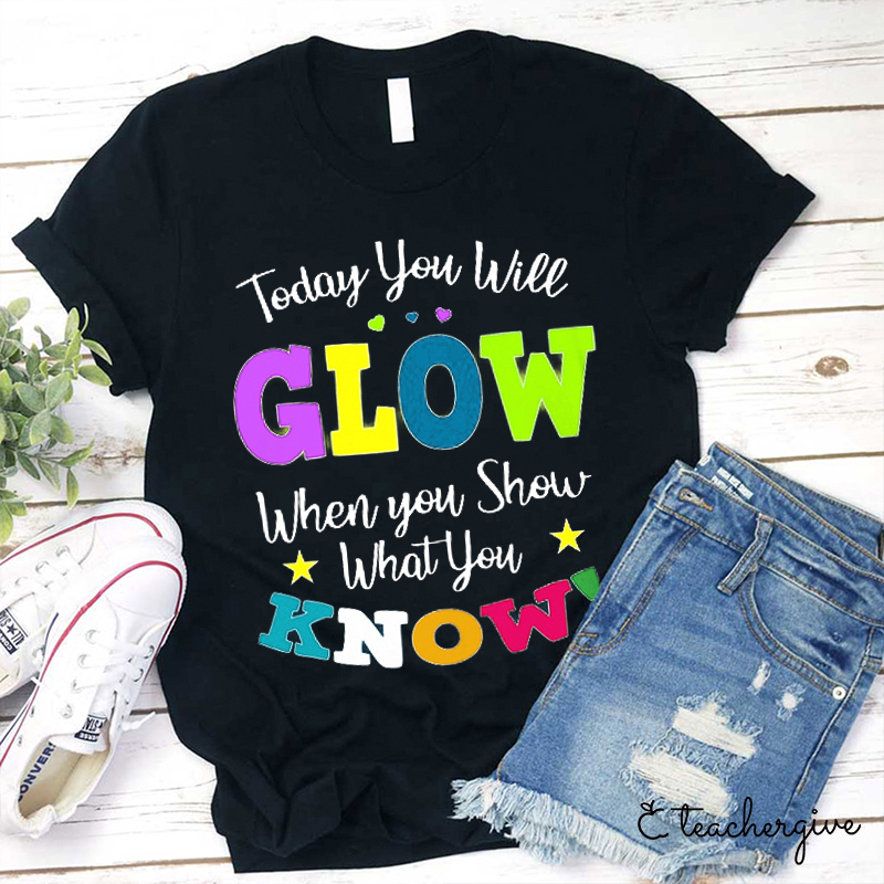 Today You Will Grow When You Show What You Know Teacher T-Shirt