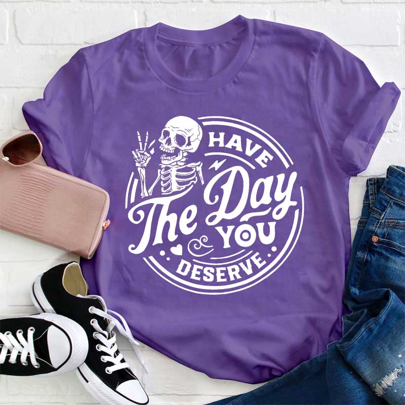 Have The Day You Deserve Teacher T-Shirt