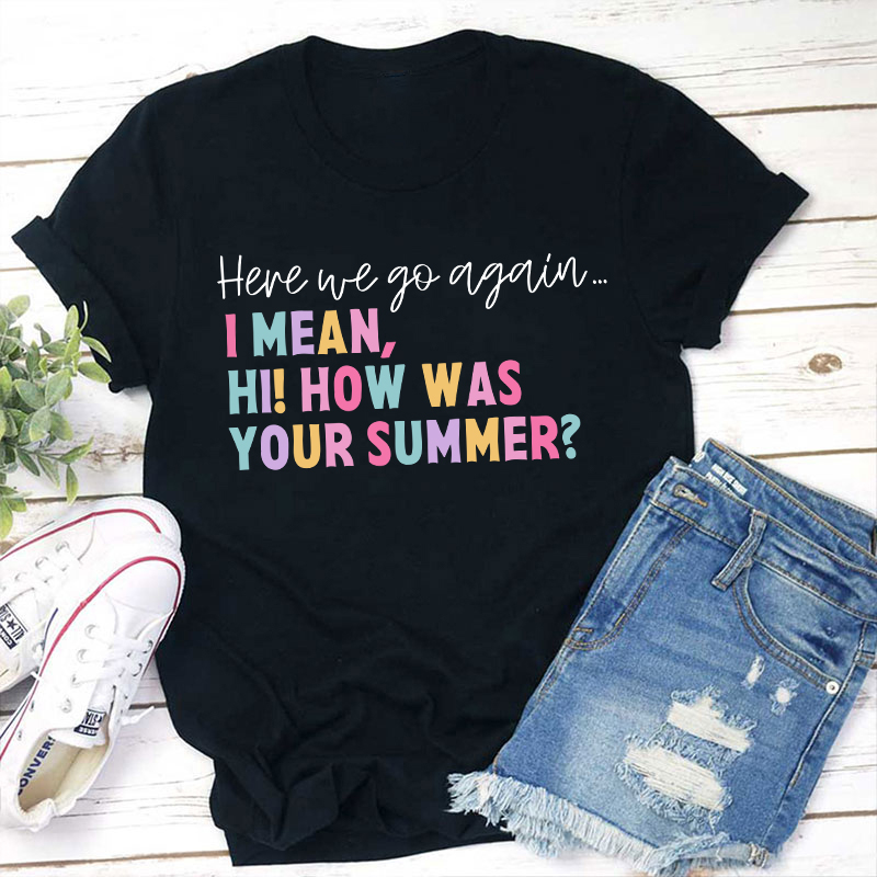 Here We Go Again I Mean How Was Your Summer Teacher T-Shirt