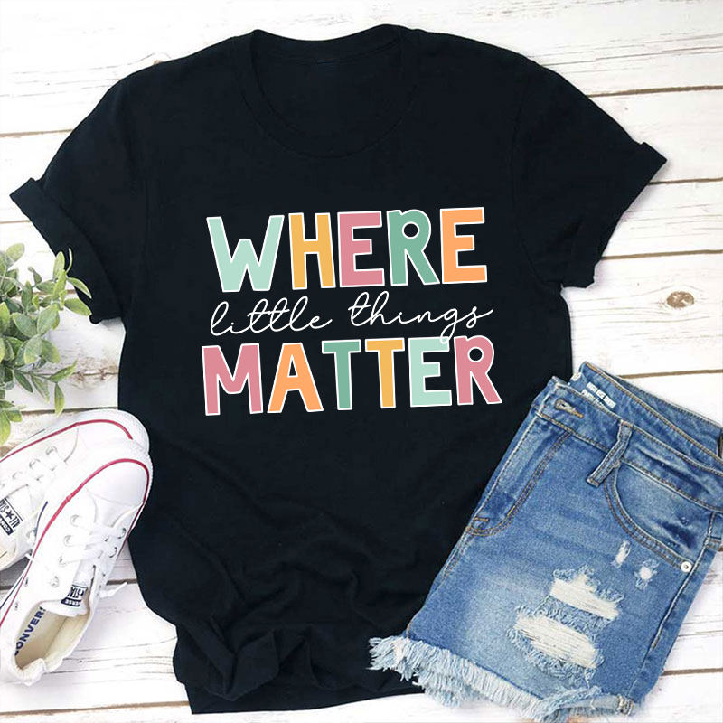 Where Little Things Matter Teacher T-Shirt