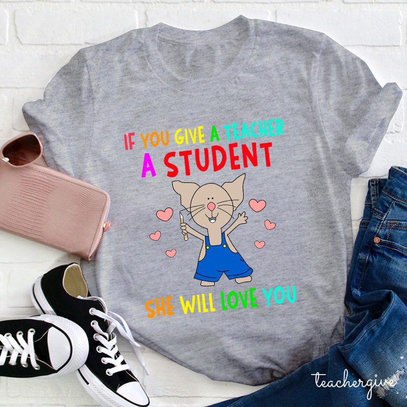 If You Give A Teacher A Student She Will Love You Teacher T-Shirt
