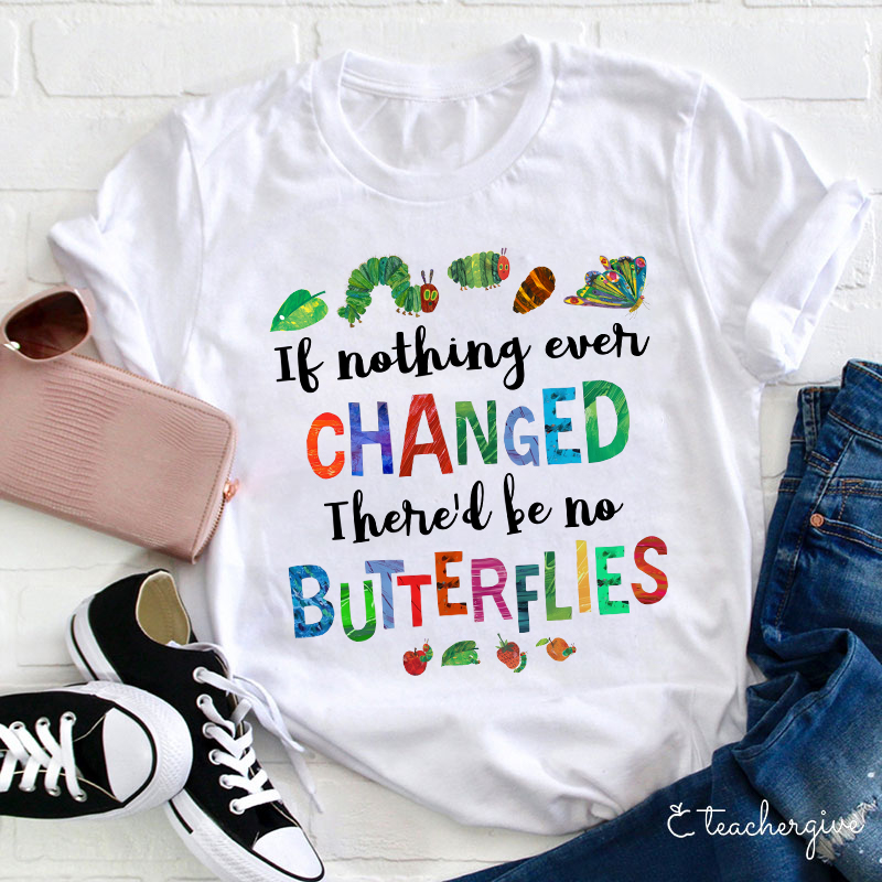 If Nothing Ever Changed There Would Be No Butterflies Teacher T-Shirt
