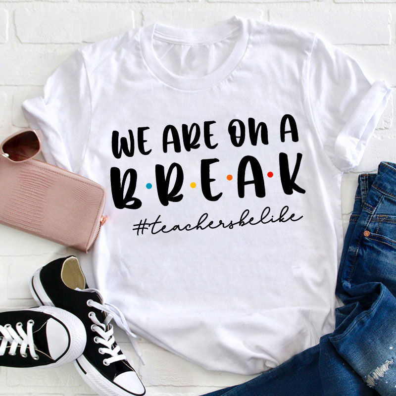 We Are On A Break Teacher Be Like T-Shirt We Are On A Break Teacher Be Like T-Shirt