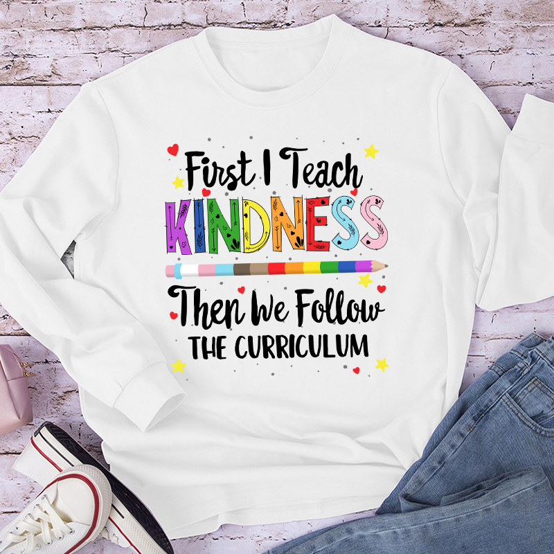 First I Teach Kindness Teacher Long Sleeve T-Shirt