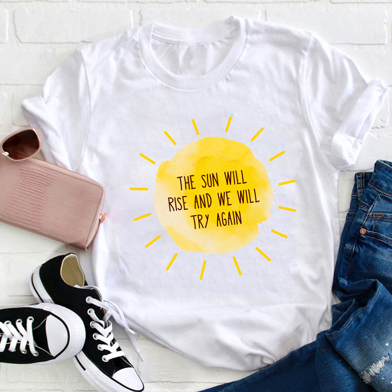 The Sun Will Rise And We Will Try Again Teacher T-Shirt