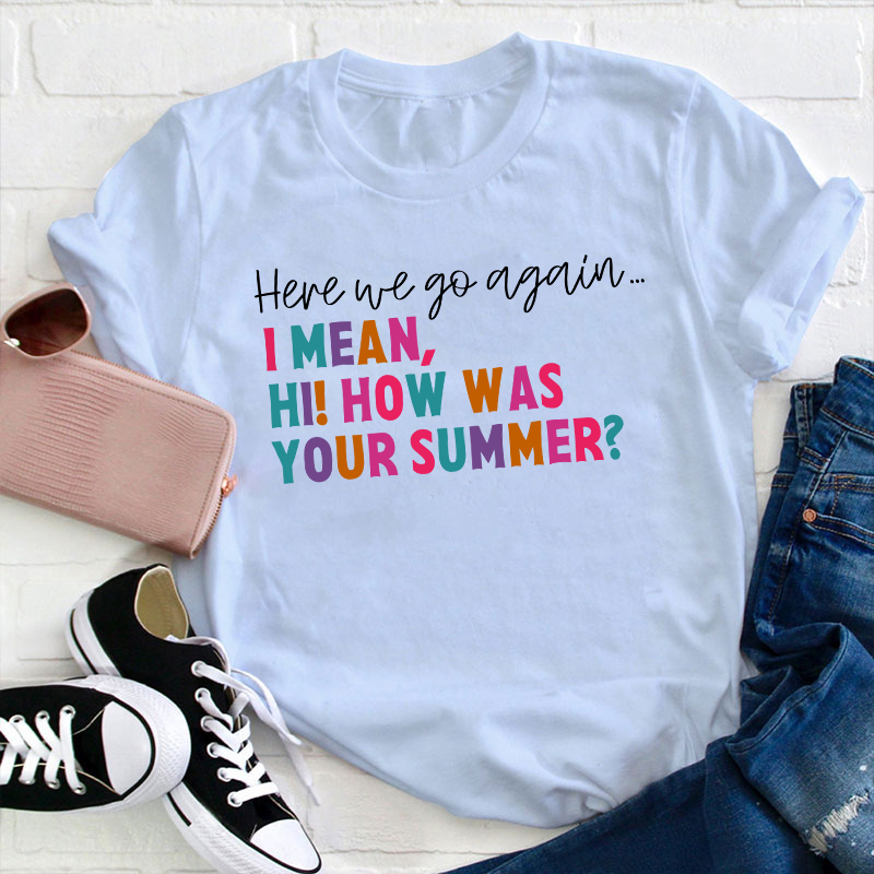 Here We Go Again I Mean How Was Your Summer Teacher T-Shirt