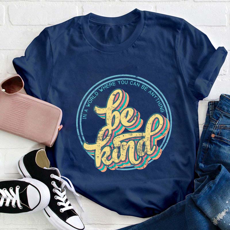 Be Kind In A World Where You Can Anything Teacher T-Shirt