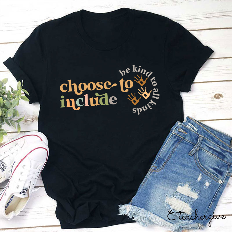 Choose To Include To Be Kind To All Kinds Teacher T-Shirt