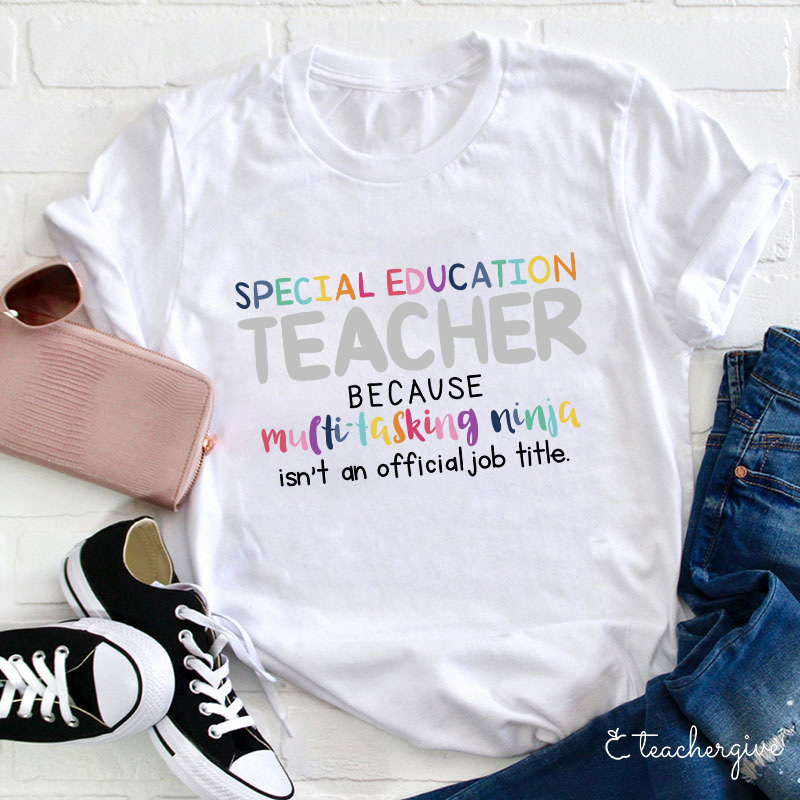 Special Education Teacher Because Multitasking Ninja Isn't An Official Job Title Teacher T-Shirt