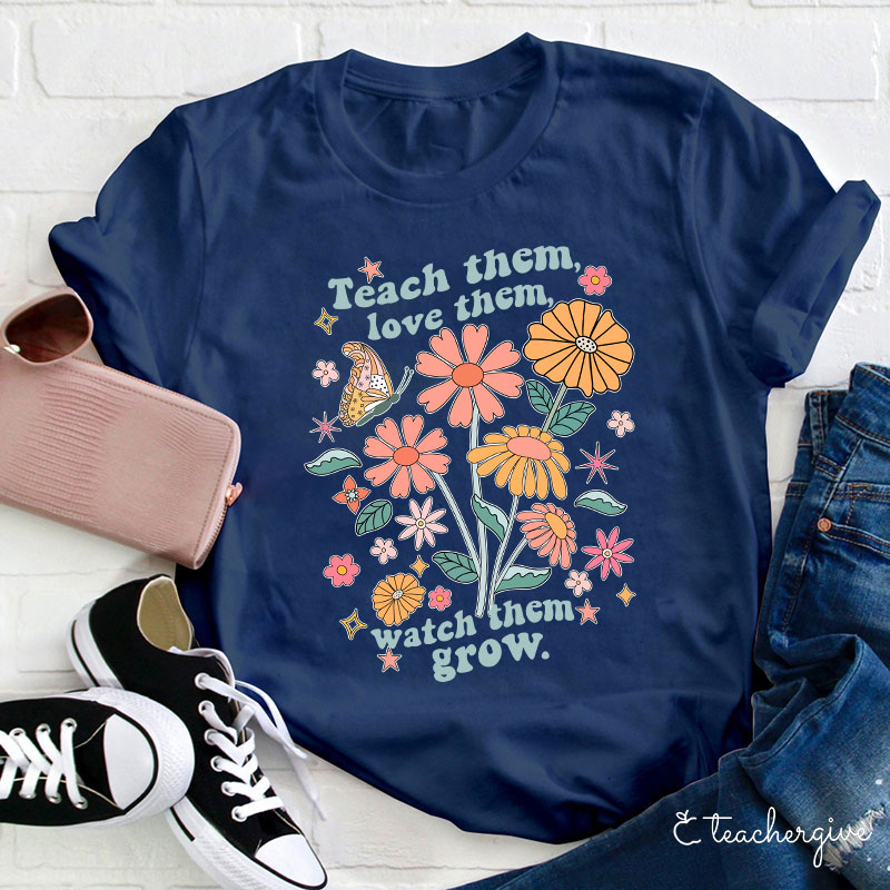 Teach Them Love Them Watch Them Grow Flower Teacher T-Shirt