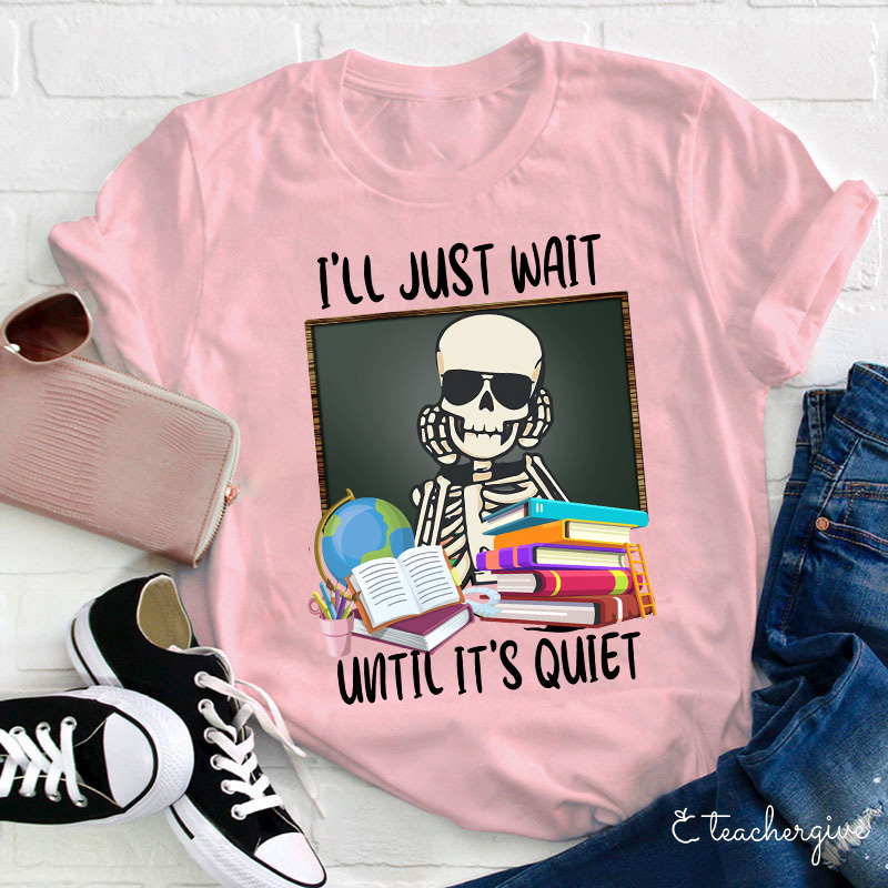 I'll Just Wait Until It's Quiet Teacher T-Shirt