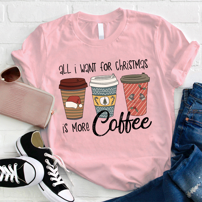 All I Want For Christmas Is More Coffee Teacher T-Shirt