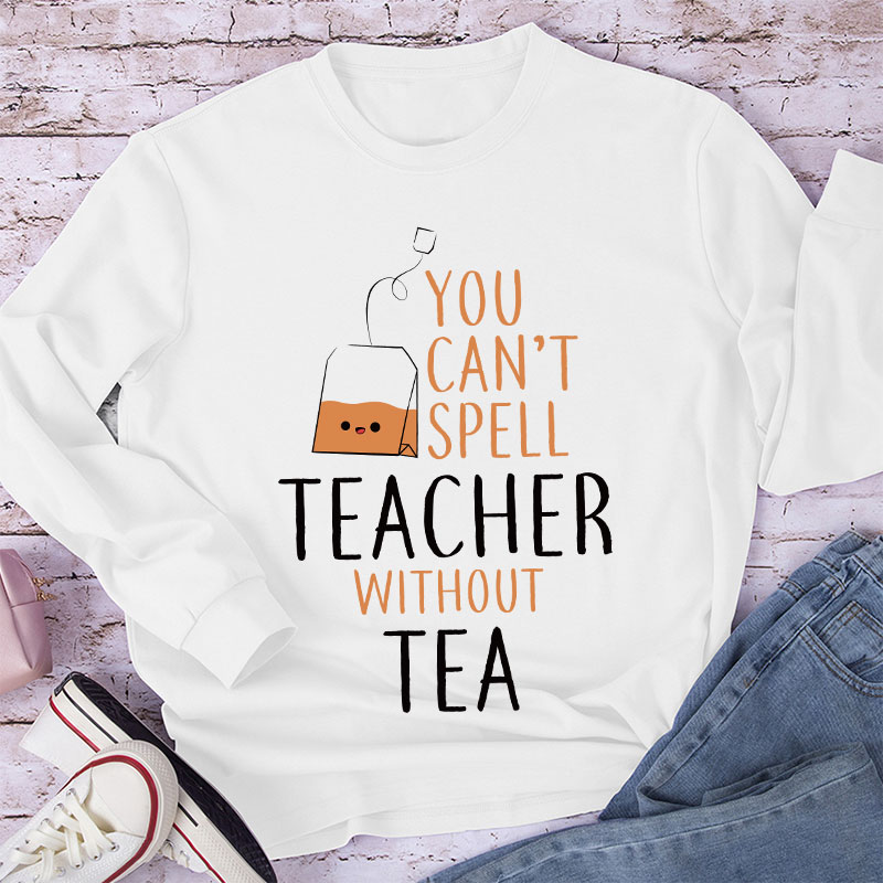 You Can't Spell Teacher Without Tea Long Sleeve T-Shirt