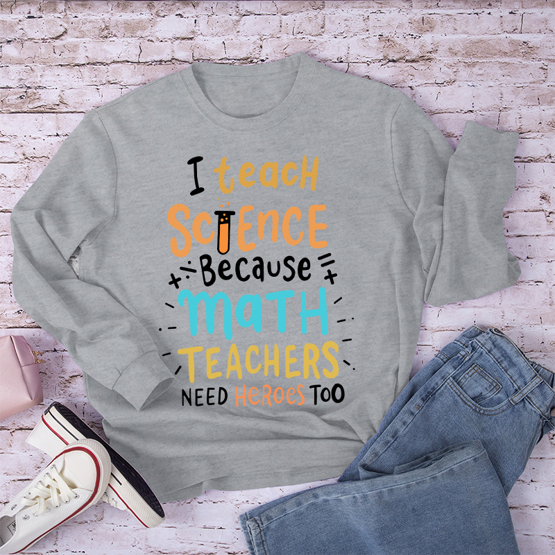 I Teach Science Because Math Teachers Need Heroes Too Long Sleeve T-Shirt
