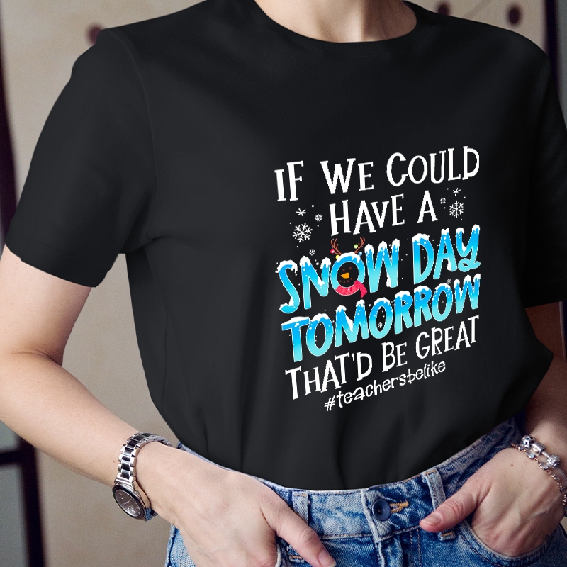 If We Could Have A Snow Day Tomorrow That'd Be Great Teacher T-Shirt