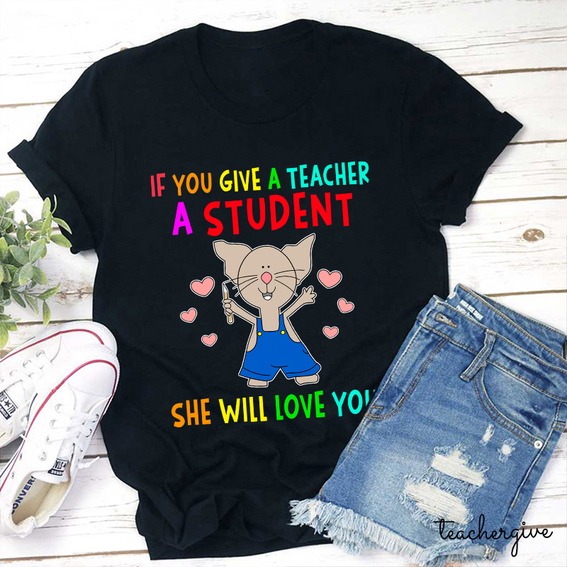 If You Give A Teacher A Student She Will Love You Teacher T-Shirt
