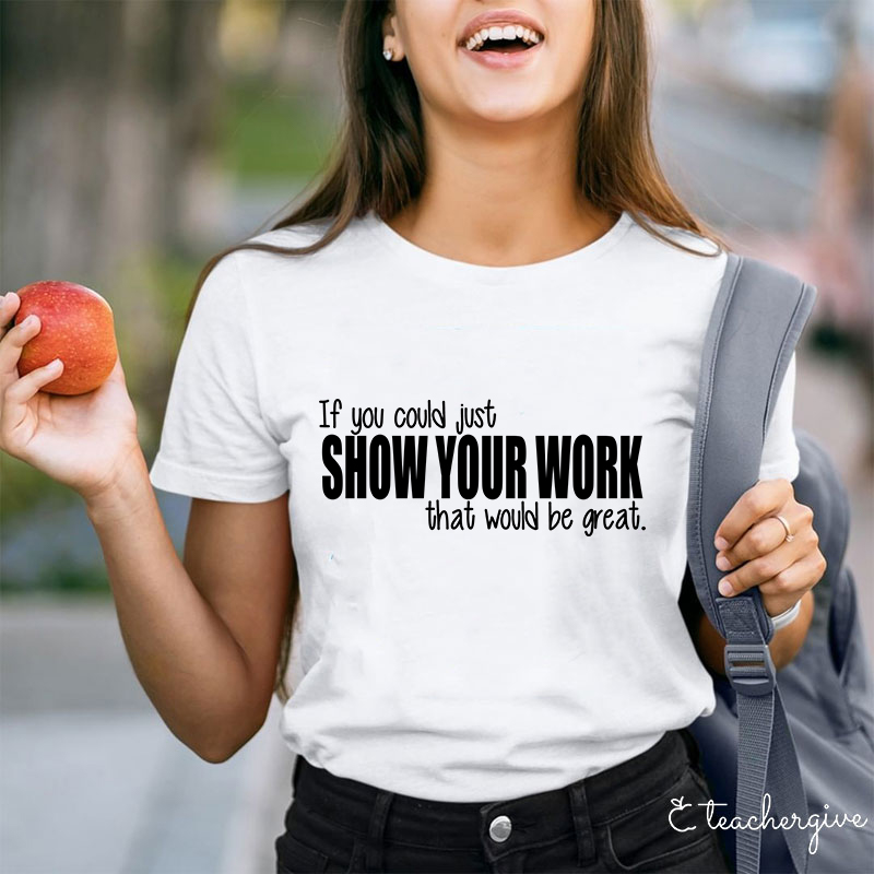 If You Could Just Show Your Work That Would Be Great Teacher T-Shirt