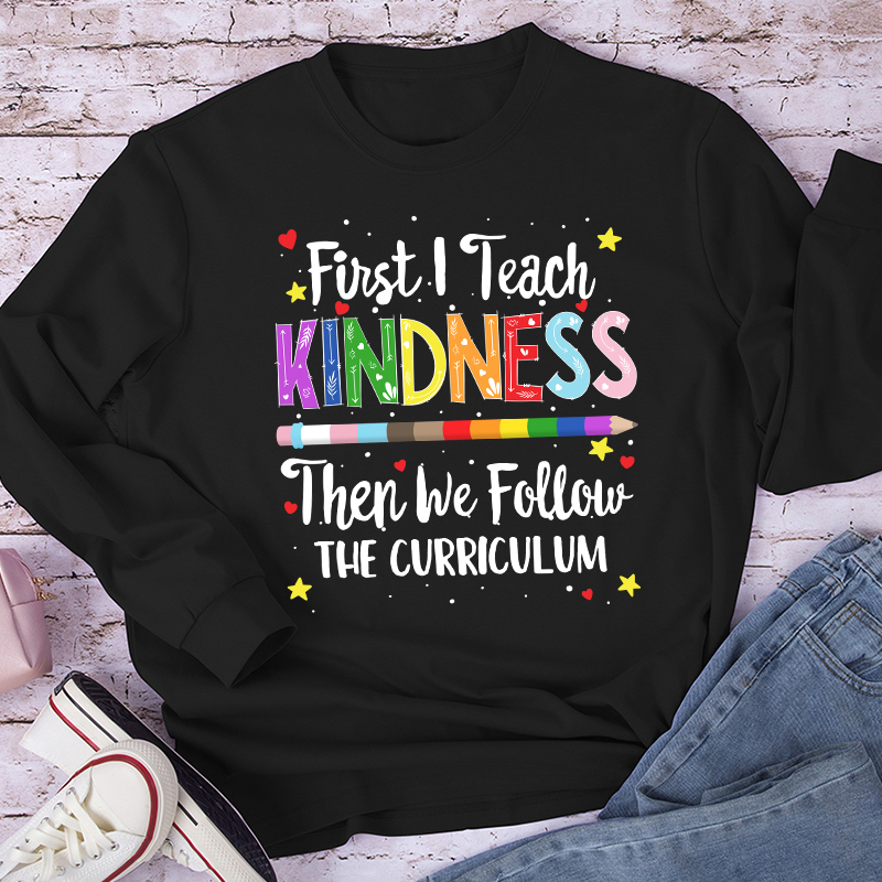 First I Teach Kindness Teacher Long Sleeve T-Shirt