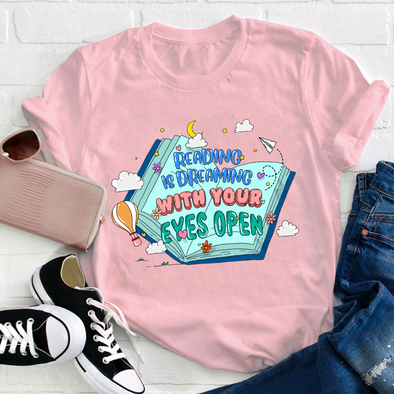 Reading Is Dreaming With Your Eyes Open Teacher T-Shirt