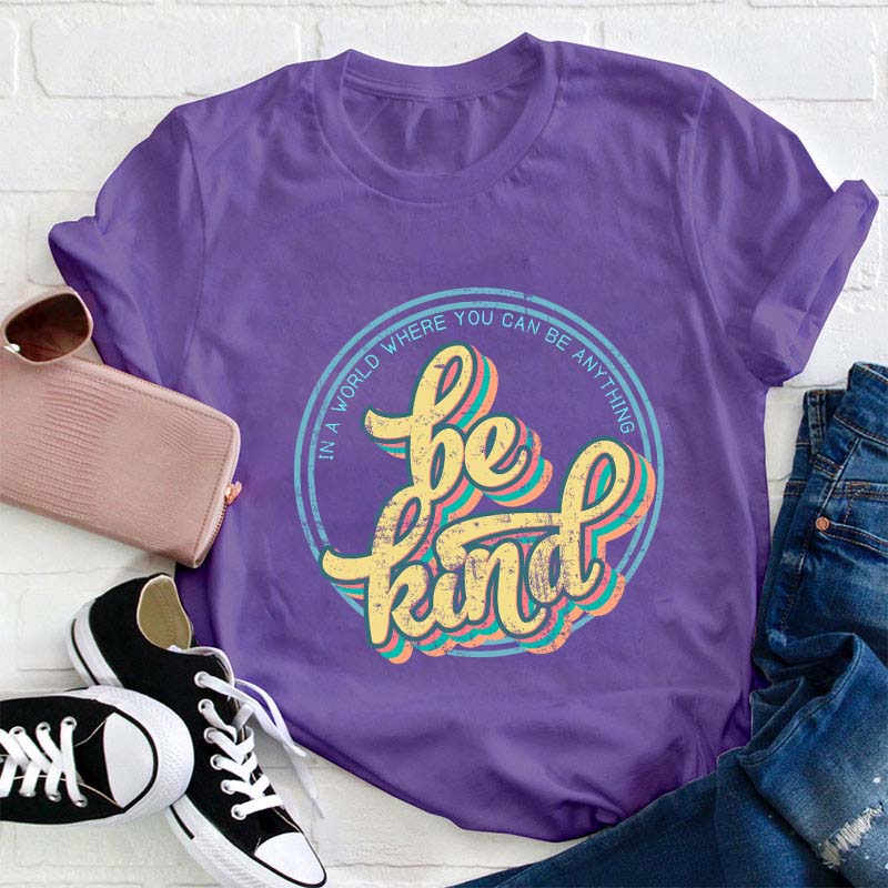 Be Kind In A World Where You Can Anything Teacher T-Shirt