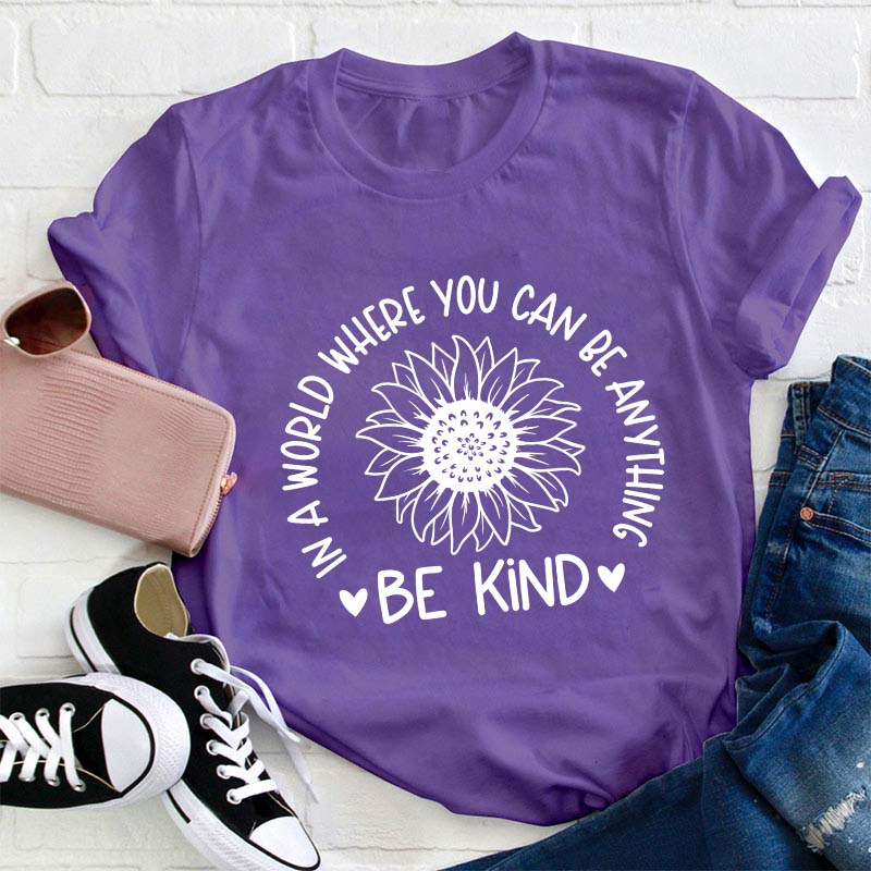 Be Kind In A World Where You Can Be Anything Teacher T-Shirt