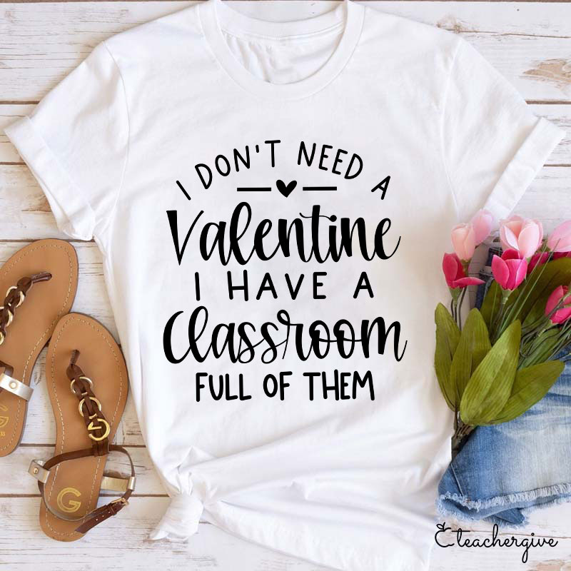 I Don't Need A Valentine I Have A Classroom Full Of Them Teacher T-Shirt