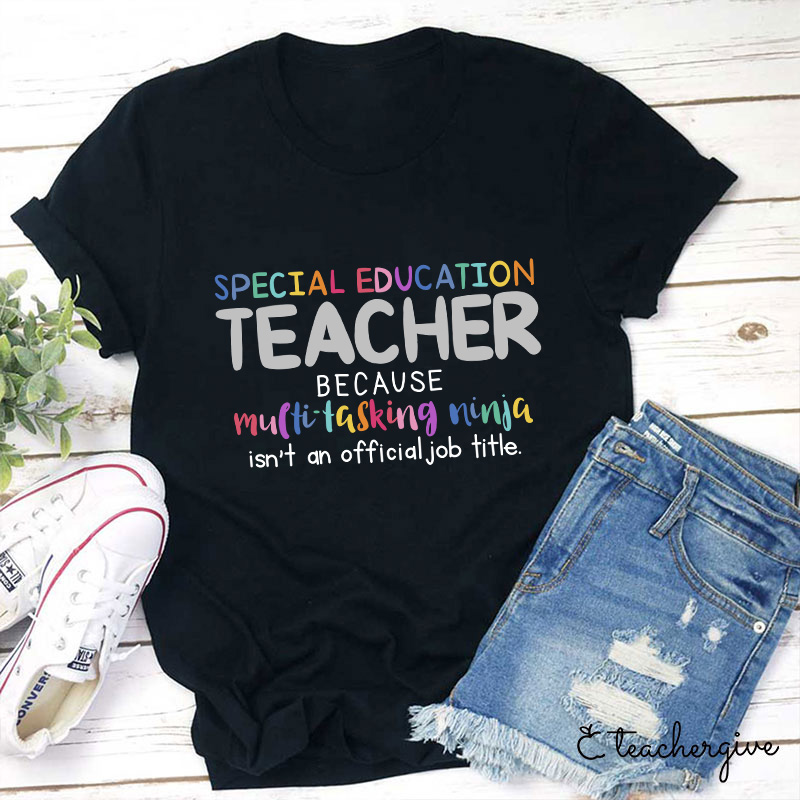 Special Education Teacher Because Multitasking Ninja Isn't An Official Job Title Teacher T-Shirt