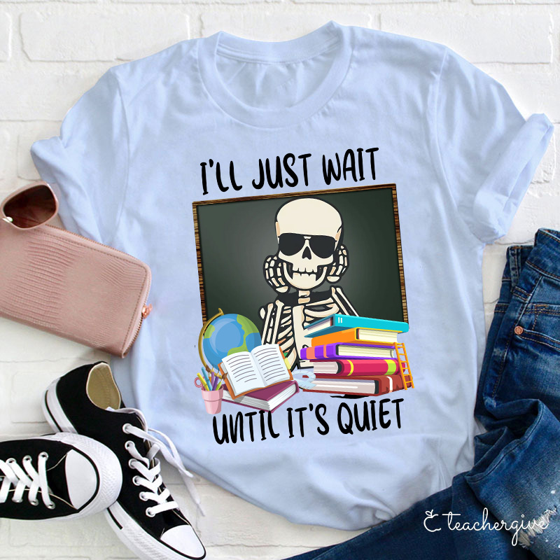 I'll Just Wait Until It's Quiet Teacher T-Shirt