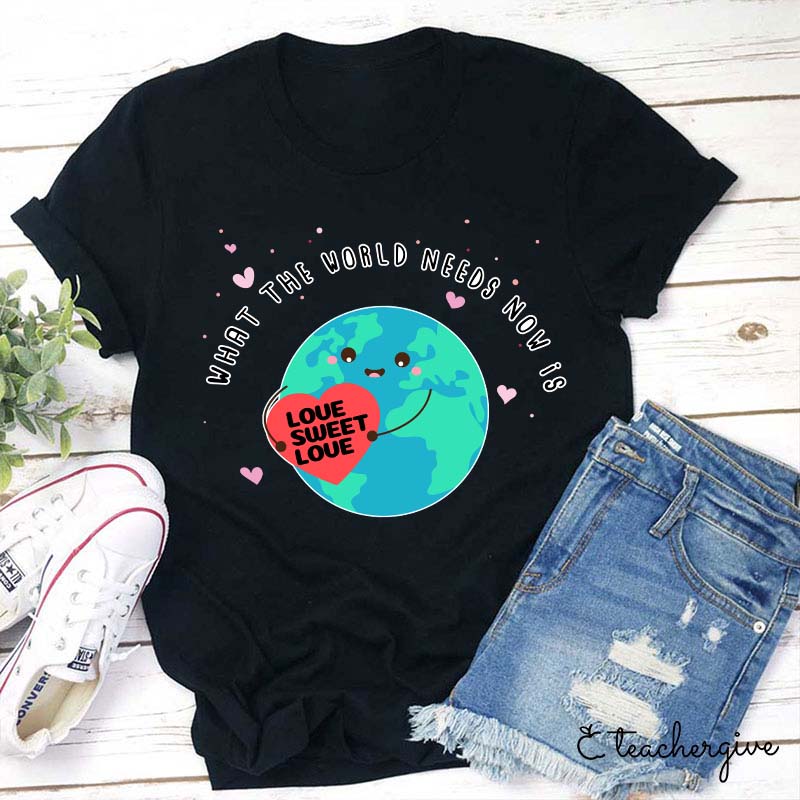 What The World Needs Now Is Love Sweet Love Teacher T-Shirt
