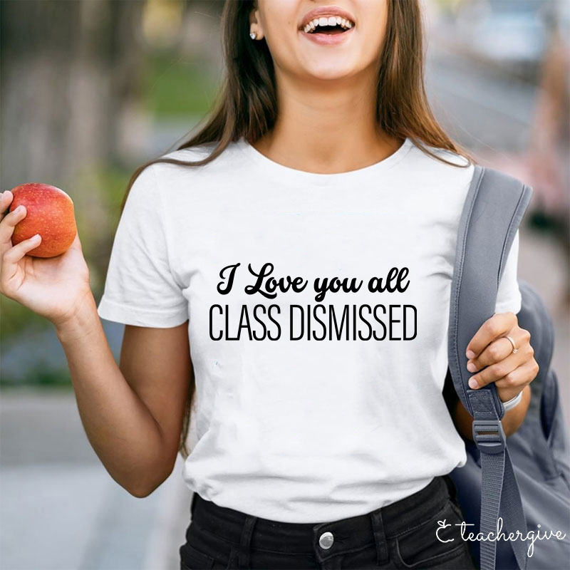 Love You All Class Dismissed Teacher T-Shirt