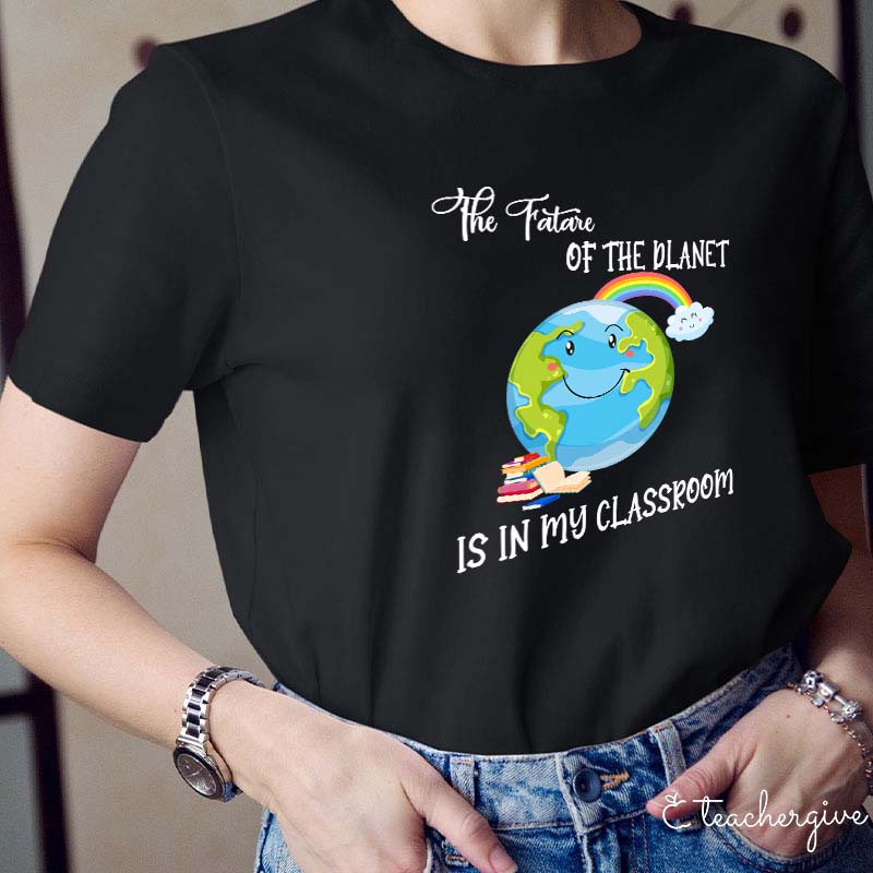 The Future Of The Planet Is In My Classroom Teacher T-Shirt