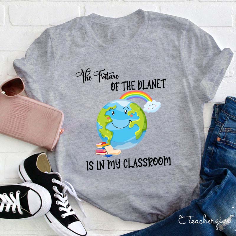 The Future Of The Planet Is In My Classroom Teacher T-Shirt